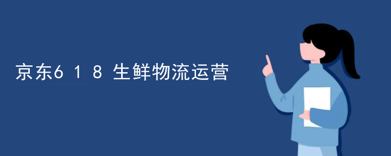 京东618生鲜物流运营