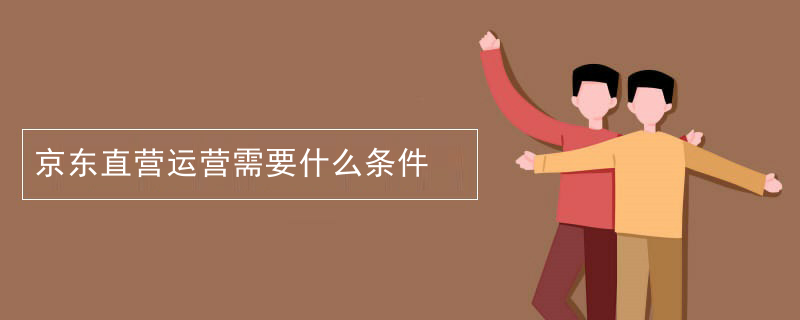 京东直营运营需要什么条件