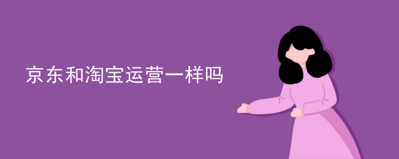 京东和淘宝运营一样吗