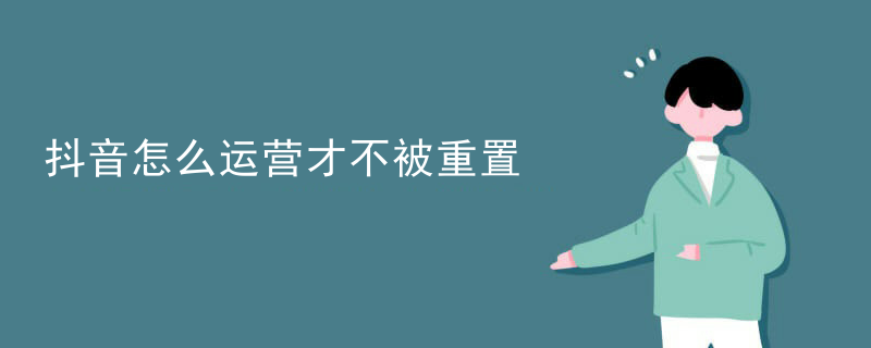抖音怎么运营才不被重置