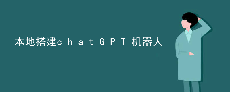 本地搭建chatGPT机器人