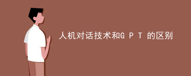 人机对话技术和GPT的区别