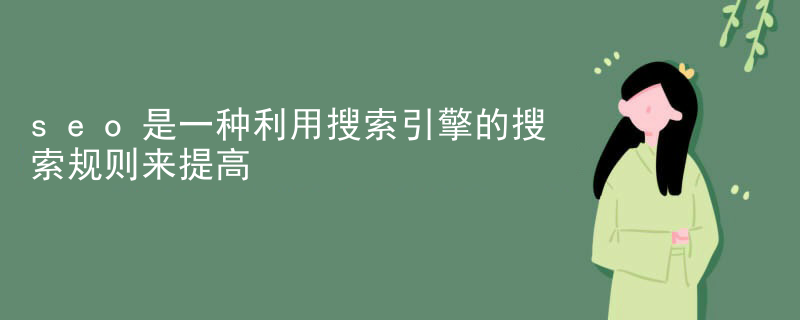 seo是一种利用搜索引擎的搜索规则来提高