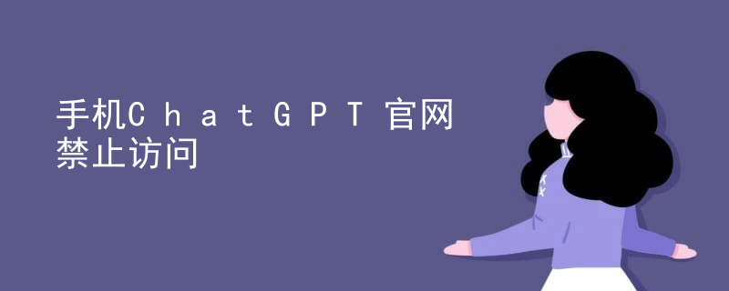 手机ChatGPT官网禁止访问