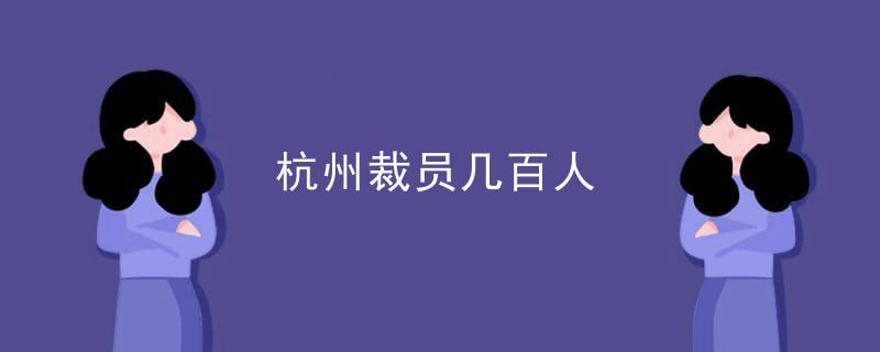 杭州裁员几百人