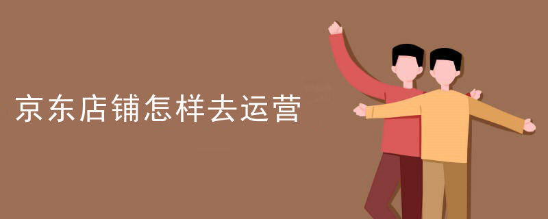 京东店铺怎样去运营