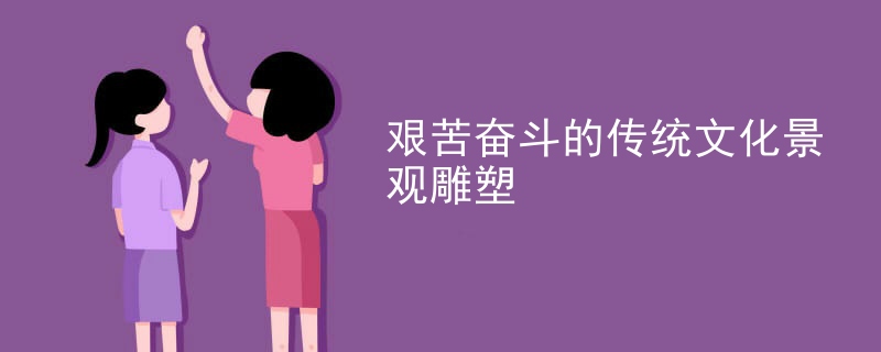 艰苦奋斗的传统文化景观雕塑