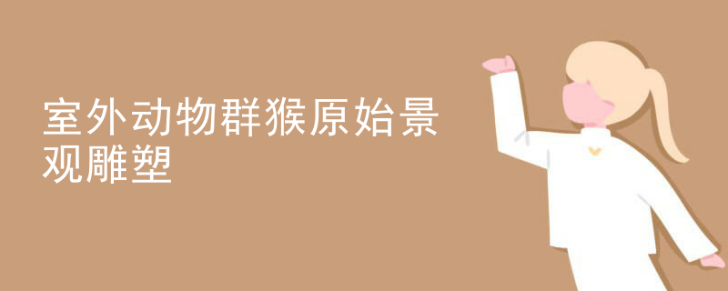 室外动物群猴原始景观雕塑