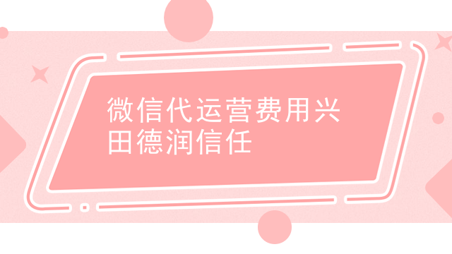 微信代运营费用兴田德润信任