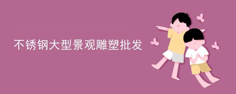 不锈钢大型景观雕塑批发