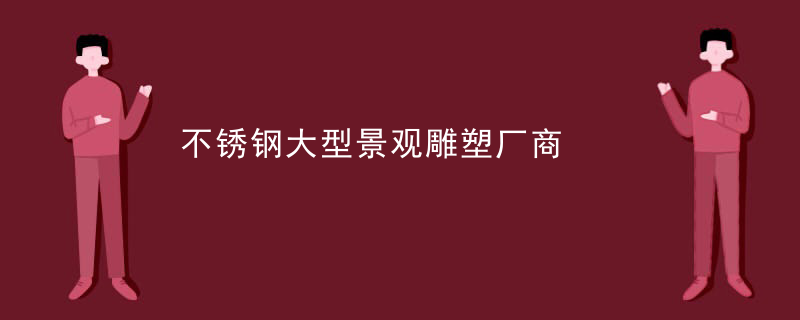 不锈钢大型景观雕塑厂商