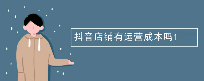 抖音店铺有运营成本吗