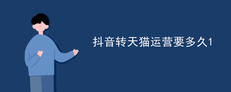 抖音转天猫运营要多久