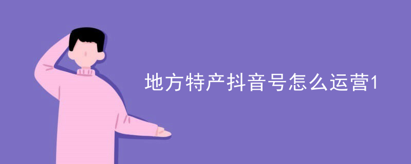 地方特产抖音号怎么运营