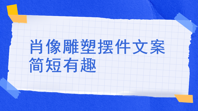肖像雕塑摆件文案简短有趣