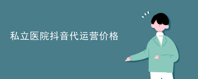 私立医院抖音代运营价格