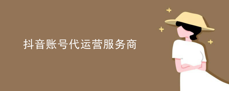 抖音账号代运营服务商
