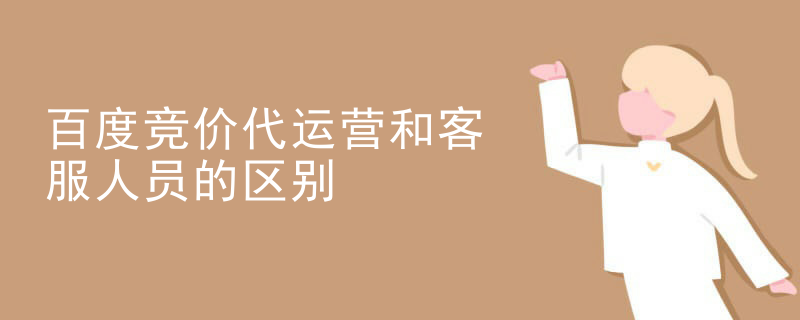 百度竞价代运营和客服人员的区别