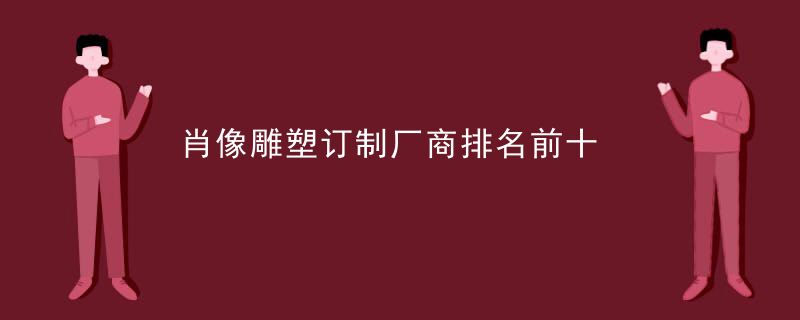 肖像雕塑订制厂商排名前十
