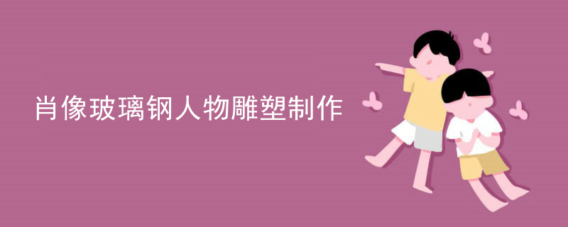 肖像玻璃钢人物雕塑制作