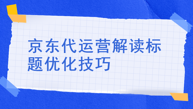 京东代运营解读标题优化技巧