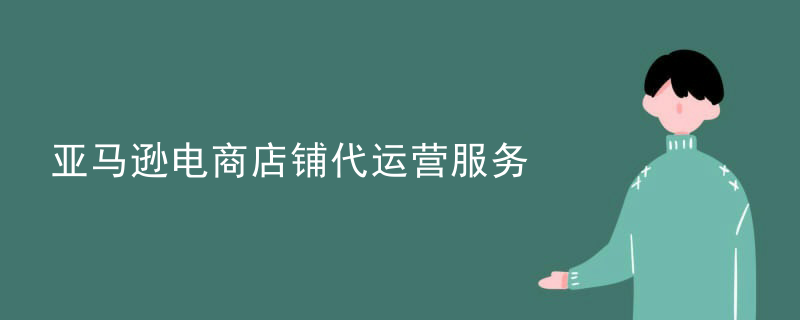 亚马逊电商店铺代运营服务