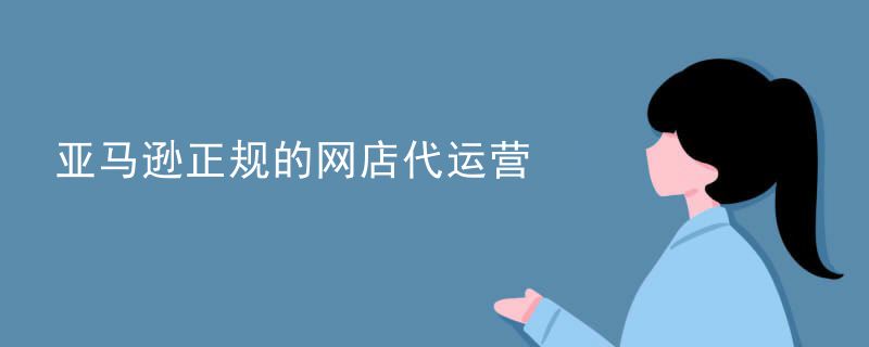 亚马逊正规的网店代运营
