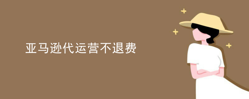 亚马逊代运营不退费