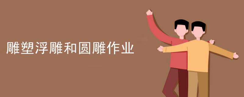 雕塑浮雕和圆雕作业