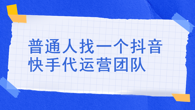 普通人找一个抖音快手代运营团队