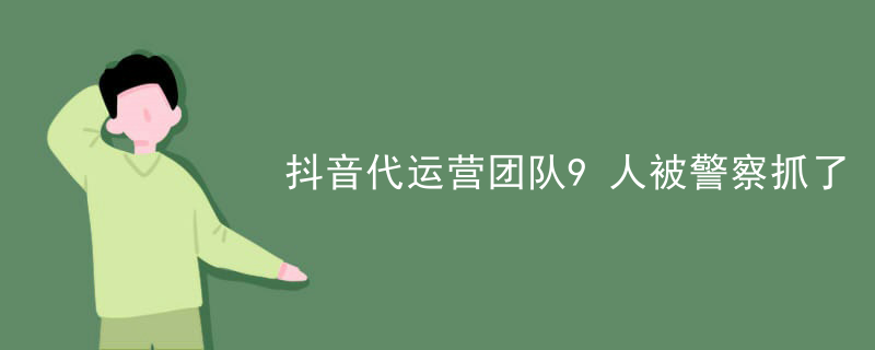 抖音代运营团队9人被警察抓了