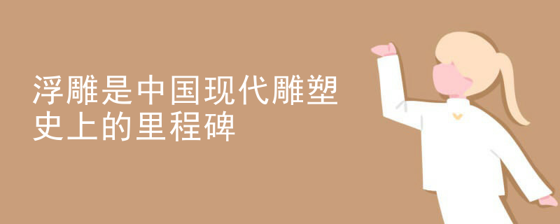 浮雕是中国现代雕塑史上的里程碑