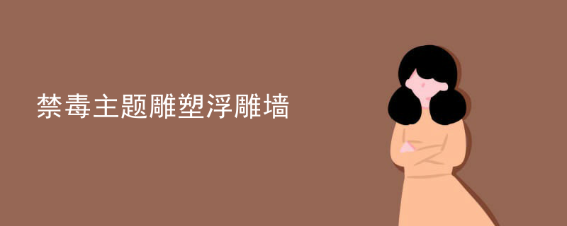 禁毒主题雕塑浮雕墙