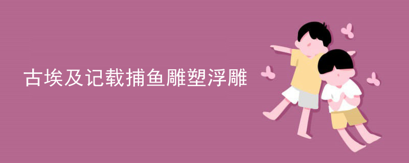 古埃及记载捕鱼雕塑浮雕