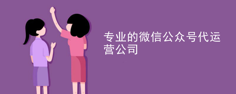 专业的微信公众号代运营公司
