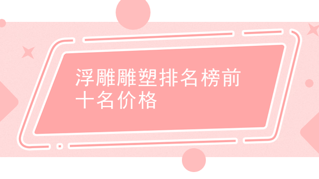 浮雕雕塑排名榜前十名价格