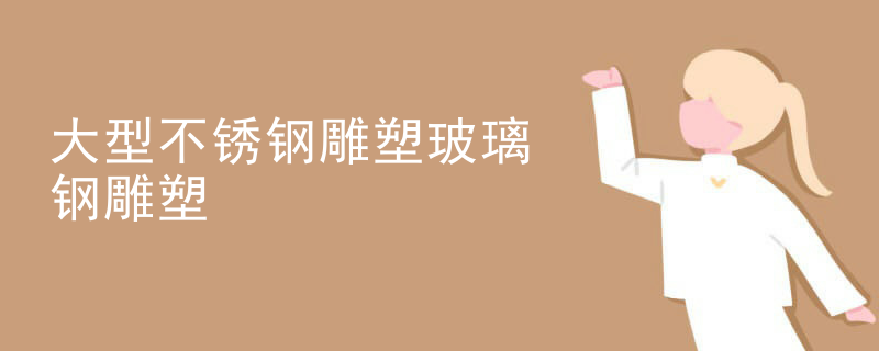 大型不锈钢雕塑玻璃钢雕塑