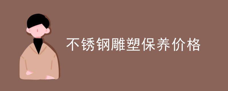 不锈钢雕塑保养价格