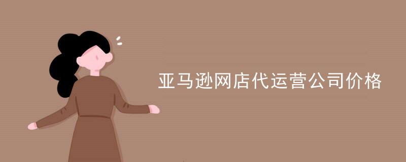 亚马逊网店代运营公司价格