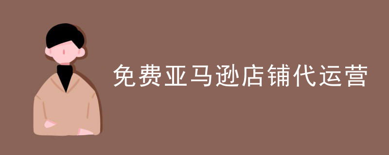 免费亚马逊店铺代运营