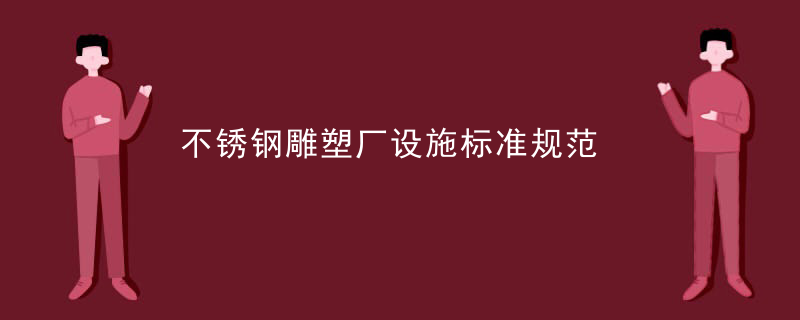 不锈钢雕塑厂设施标准规范