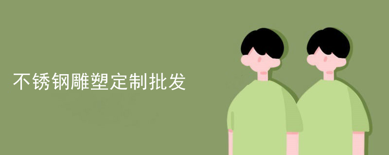 不锈钢雕塑定制批发