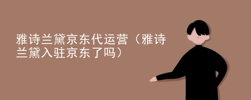 雅诗兰黛京东代运营（雅诗兰黛入驻京东了吗）