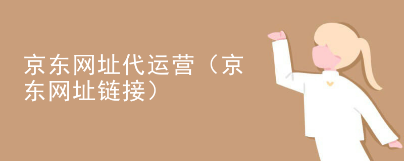 京东网址代运营（京东网址链接）