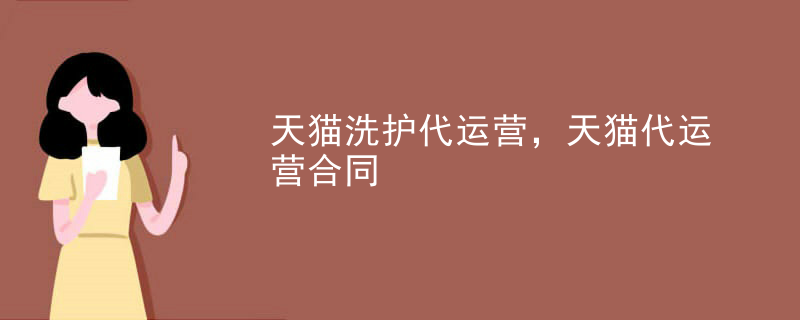天猫洗护代运营，天猫代运营合同
