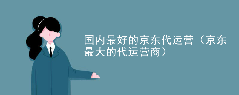 国内最好的京东代运营（京东最大的代运营商）