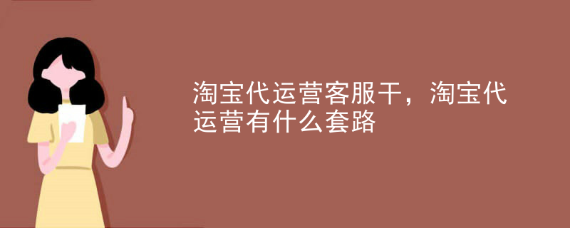 淘宝代运营客服干，淘宝代运营有什么套路