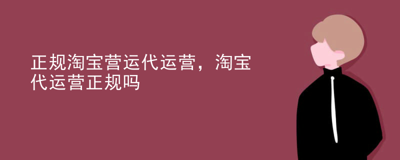 正规淘宝营运代运营，淘宝代运营正规吗