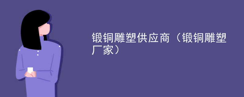 锻铜雕塑供应商（锻铜雕塑厂家）