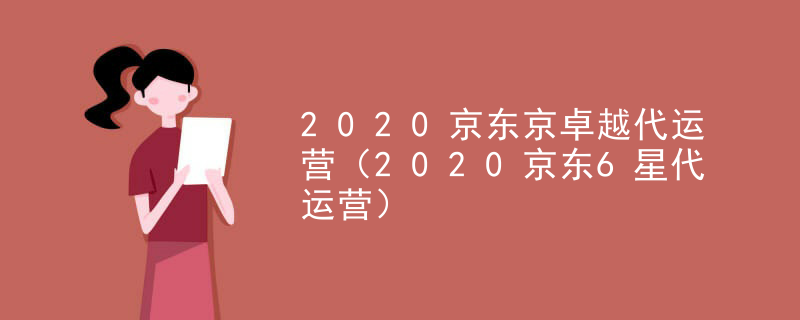 2020京东京卓越代运营（2020京东6星代运营）